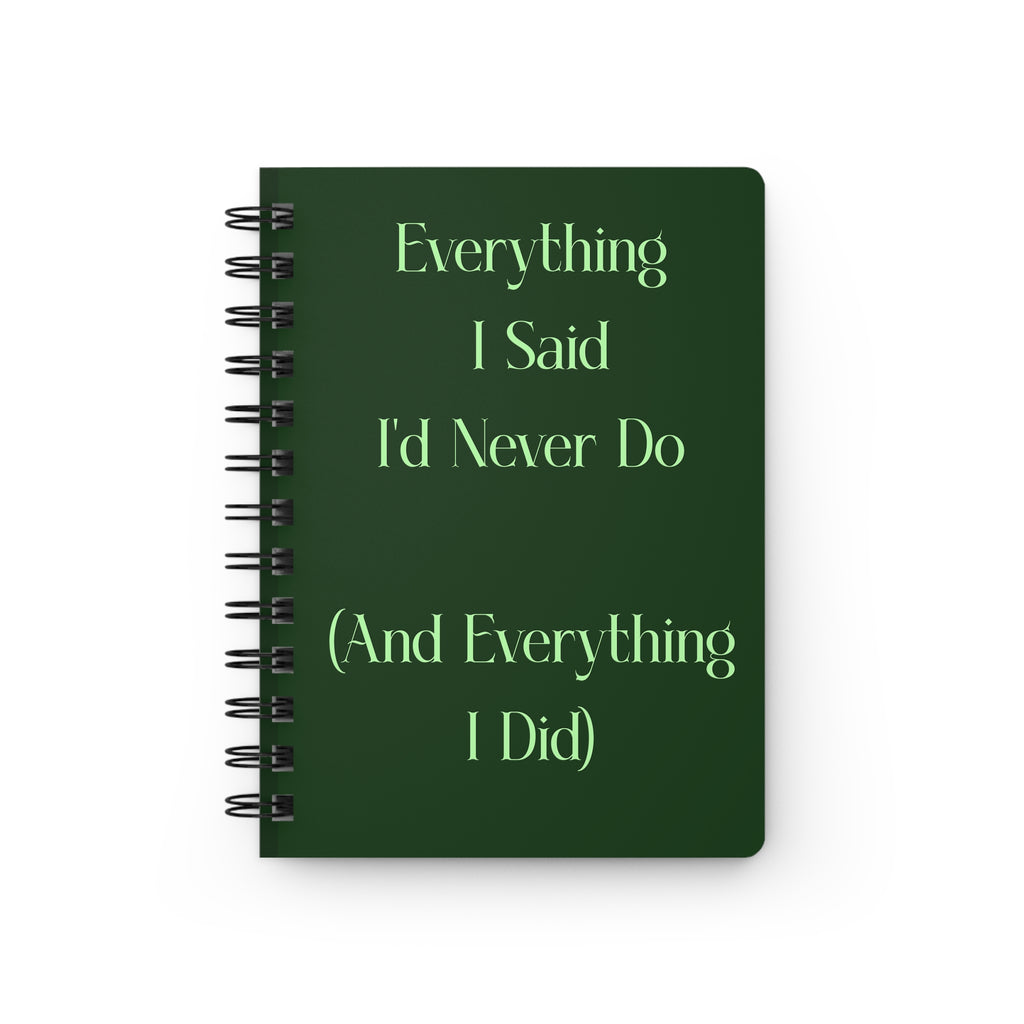Spiral Notebook — “Everything I Said I’d Never Do (And Everything I Did)” Dark Green Journal