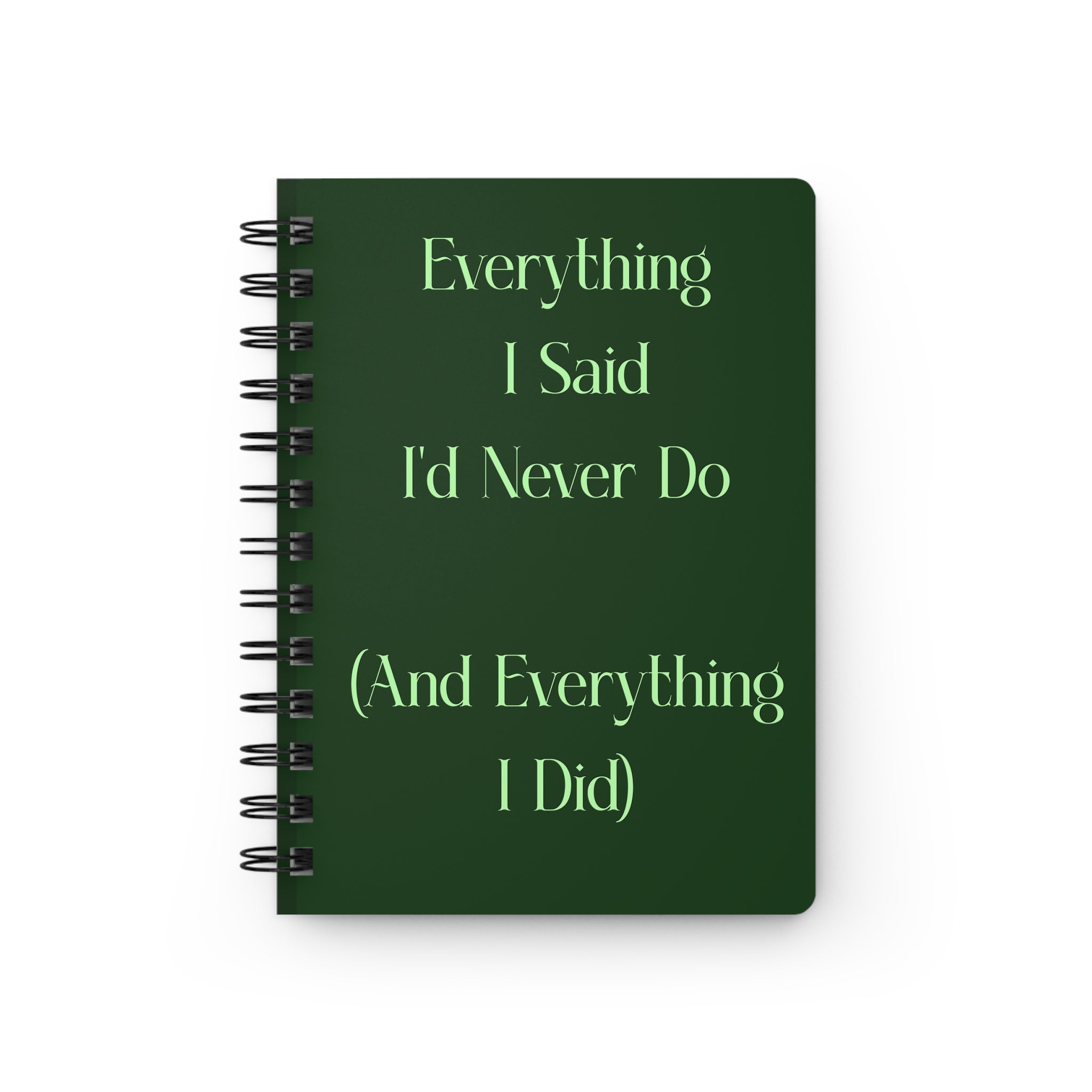 Spiral Notebook — “Everything I Said I’d Never Do (And Everything I Did)” Dark Green Journal